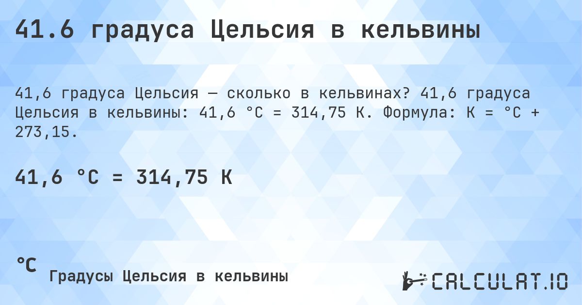 41.6 градуса Цельсия в кельвины. 41,6 градуса Цельсия в кельвины: 41,6 °C = 314,75 K. Формула: K = °C + 273,15.