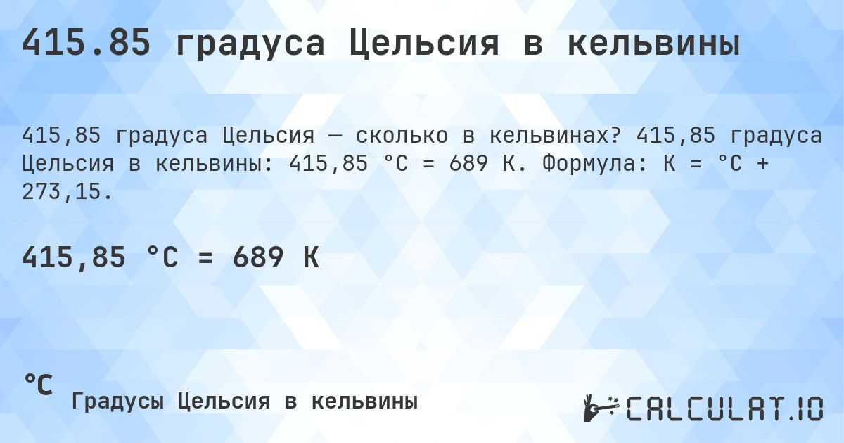 415.85 градуса Цельсия в кельвины. 415,85 градуса Цельсия в кельвины: 415,85 °C = 689 K. Формула: K = °C + 273,15.