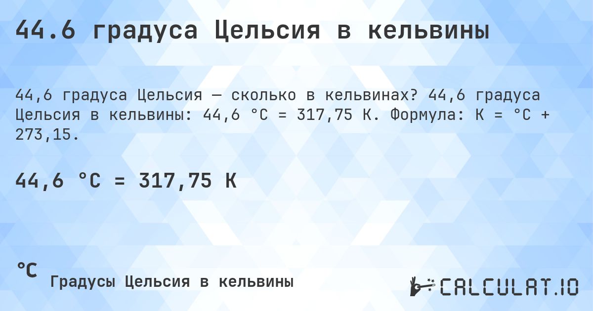 44.6 градуса Цельсия в кельвины. 44,6 градуса Цельсия в кельвины: 44,6 °C = 317,75 K. Формула: K = °C + 273,15.