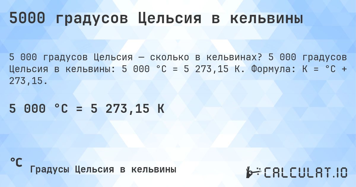5000 градусов Цельсия в кельвины. 5 000 градусов Цельсия в кельвины: 5 000 °C = 5 273,15 K. Формула: K = °C + 273,15.