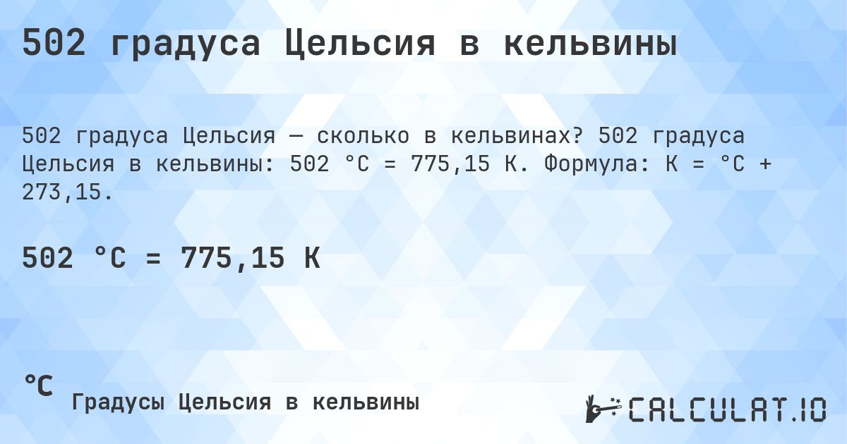 502 градуса Цельсия в кельвины. 502 градуса Цельсия в кельвины: 502 °C = 775,15 K. Формула: K = °C + 273,15.