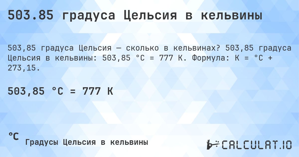 503.85 градуса Цельсия в кельвины. 503,85 градуса Цельсия в кельвины: 503,85 °C = 777 K. Формула: K = °C + 273,15.