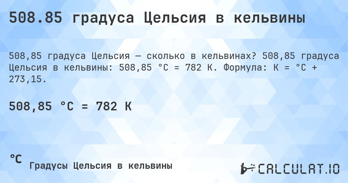 508.85 градуса Цельсия в кельвины. 508,85 градуса Цельсия в кельвины: 508,85 °C = 782 K. Формула: K = °C + 273,15.