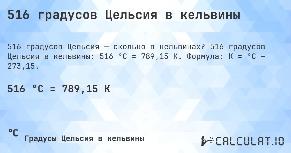 516 градусов Цельсия в кельвины. 516 градусов Цельсия в кельвины: 516 °C = 789,15 K. Формула: K = °C + 273,15.