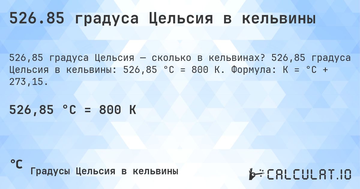 526.85 градуса Цельсия в кельвины. 526,85 градуса Цельсия в кельвины: 526,85 °C = 800 K. Формула: K = °C + 273,15.