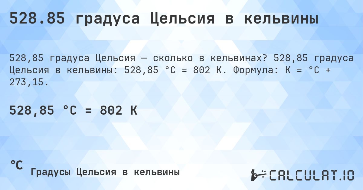 528.85 градуса Цельсия в кельвины. 528,85 градуса Цельсия в кельвины: 528,85 °C = 802 K. Формула: K = °C + 273,15.