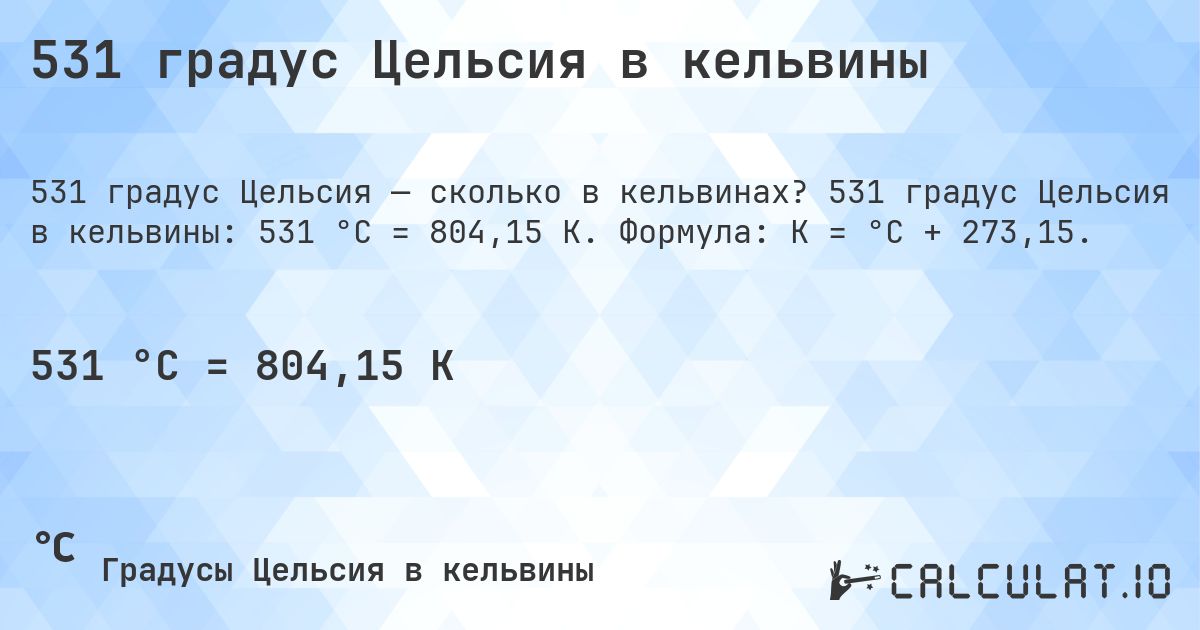 531 градус Цельсия в кельвины. 531 градус Цельсия в кельвины: 531 °C = 804,15 K. Формула: K = °C + 273,15.