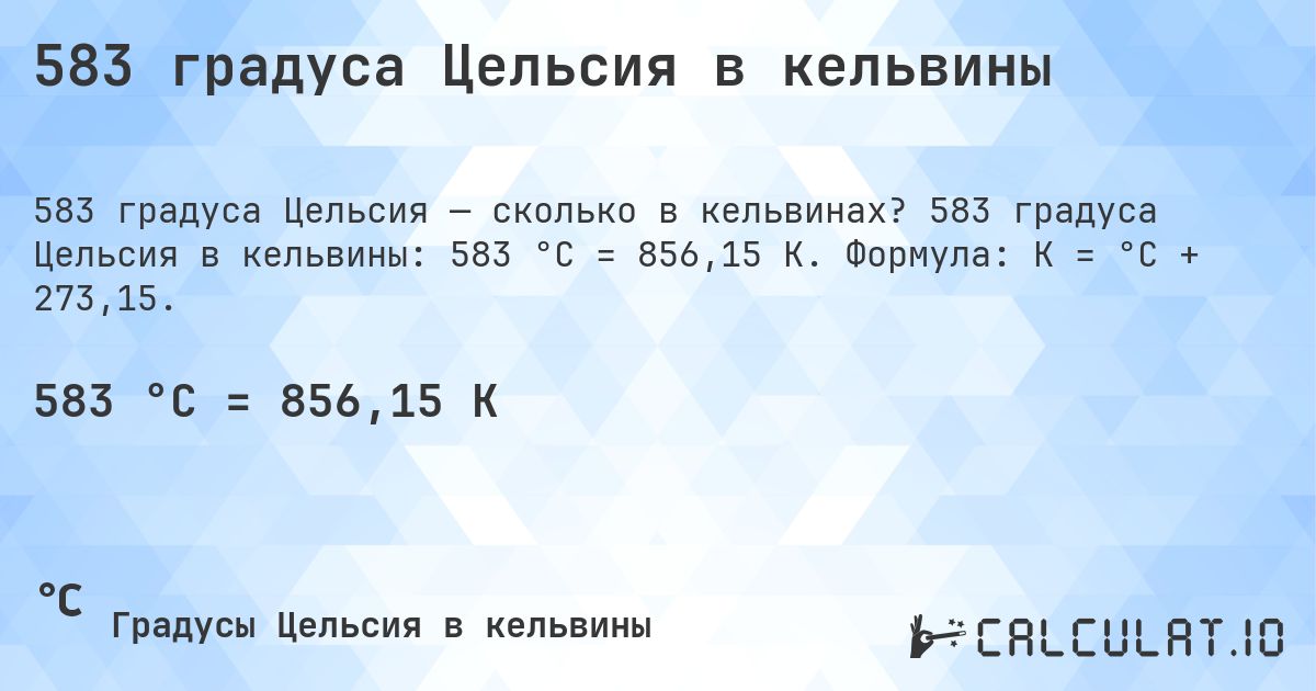 583 градуса Цельсия в кельвины. 583 градуса Цельсия в кельвины: 583 °C = 856,15 K. Формула: K = °C + 273,15.