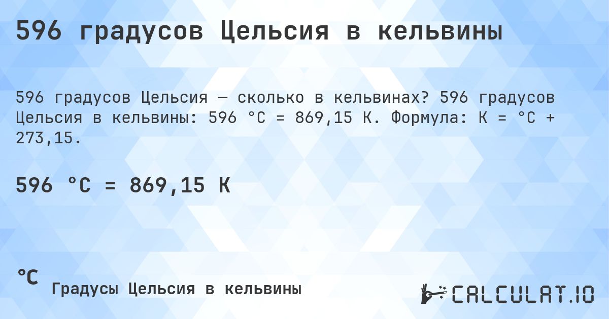 596 градусов Цельсия в кельвины. 596 градусов Цельсия в кельвины: 596 °C = 869,15 K. Формула: K = °C + 273,15.
