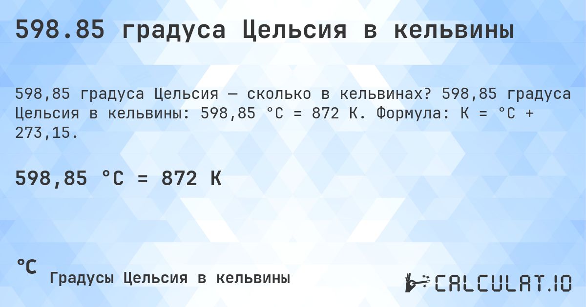 598.85 градуса Цельсия в кельвины. 598,85 градуса Цельсия в кельвины: 598,85 °C = 872 K. Формула: K = °C + 273,15.