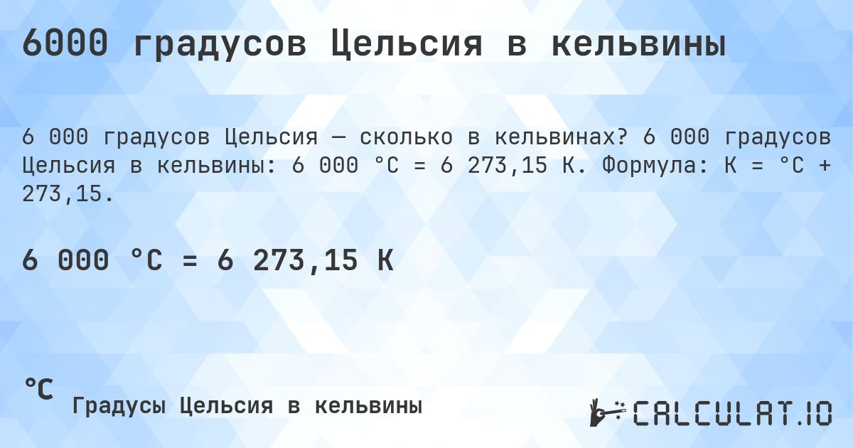 6000 градусов Цельсия в кельвины. 6 000 градусов Цельсия в кельвины: 6 000 °C = 6 273,15 K. Формула: K = °C + 273,15.