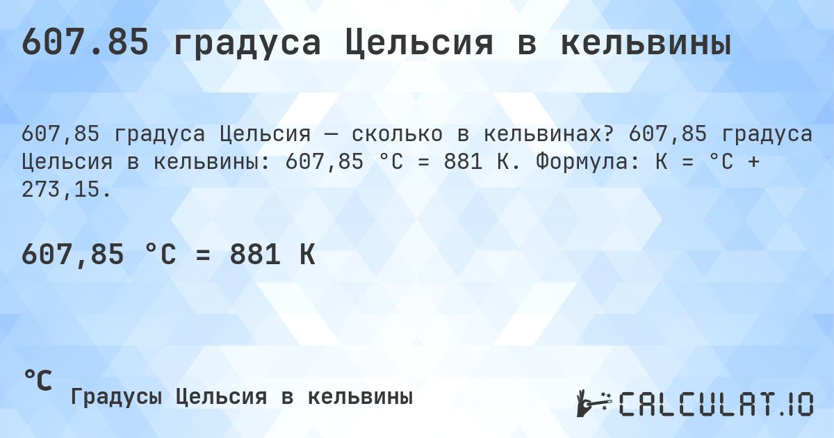 607.85 градуса Цельсия в кельвины. 607,85 градуса Цельсия в кельвины: 607,85 °C = 881 K. Формула: K = °C + 273,15.