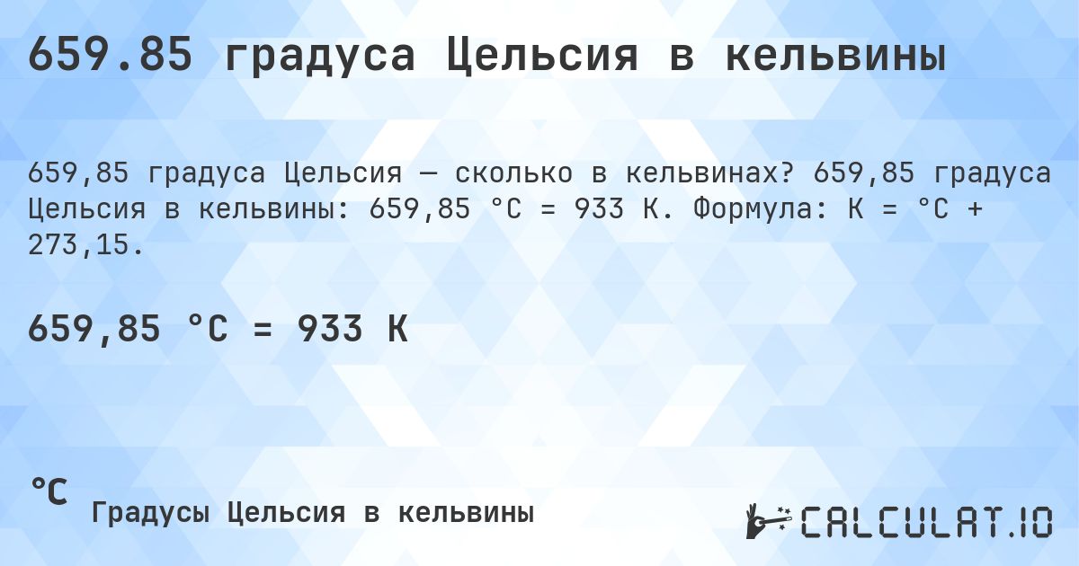 659.85 градуса Цельсия в кельвины. 659,85 градуса Цельсия в кельвины: 659,85 °C = 933 K. Формула: K = °C + 273,15.