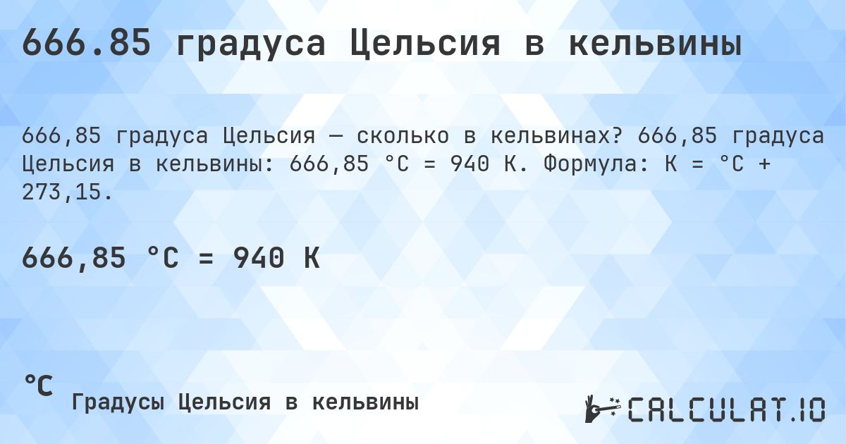 666.85 градуса Цельсия в кельвины. 666,85 градуса Цельсия в кельвины: 666,85 °C = 940 K. Формула: K = °C + 273,15.