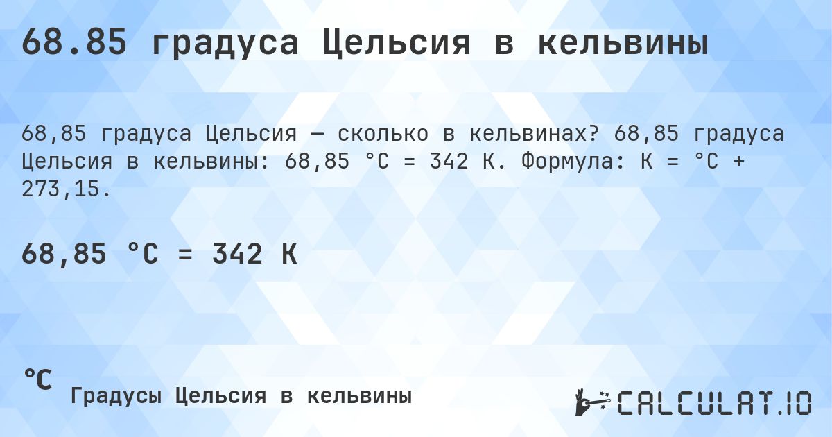 68.85 градуса Цельсия в кельвины. 68,85 градуса Цельсия в кельвины: 68,85 °C = 342 K. Формула: K = °C + 273,15.
