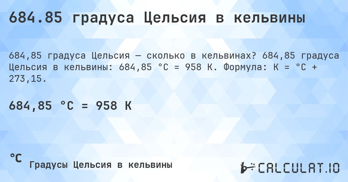 684.85 градуса Цельсия в кельвины. 684,85 градуса Цельсия в кельвины: 684,85 °C = 958 K. Формула: K = °C + 273,15.