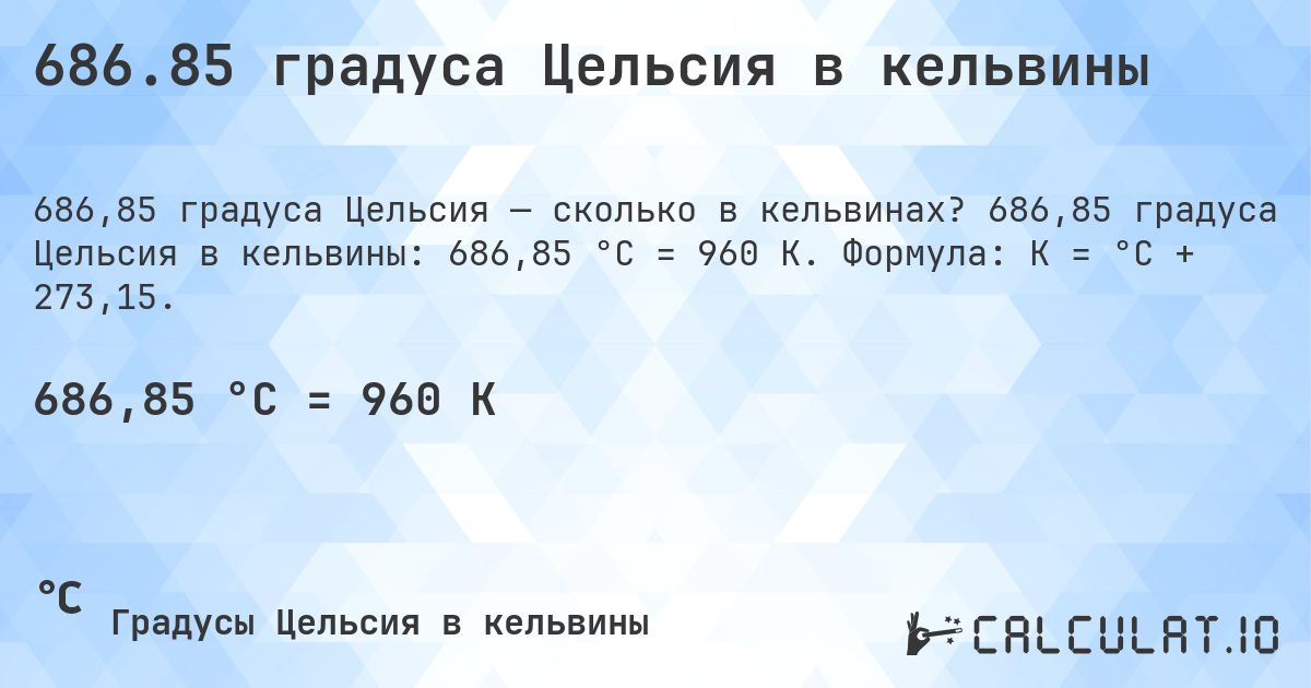 686.85 градуса Цельсия в кельвины. 686,85 градуса Цельсия в кельвины: 686,85 °C = 960 K. Формула: K = °C + 273,15.