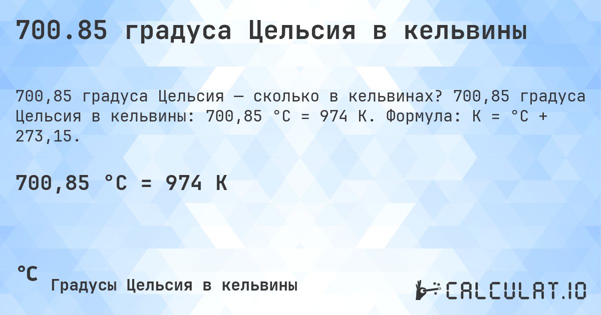 700.85 градуса Цельсия в кельвины. 700,85 градуса Цельсия в кельвины: 700,85 °C = 974 K. Формула: K = °C + 273,15.
