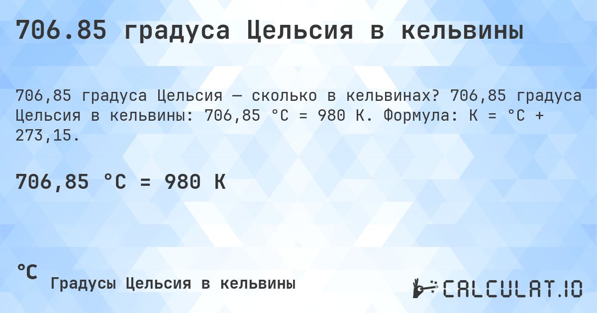 706.85 градуса Цельсия в кельвины. 706,85 градуса Цельсия в кельвины: 706,85 °C = 980 K. Формула: K = °C + 273,15.