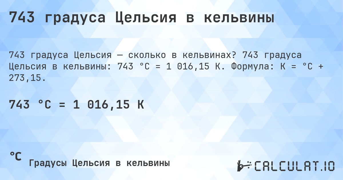 743 градуса Цельсия в кельвины. 743 градуса Цельсия в кельвины: 743 °C = 1 016,15 K. Формула: K = °C + 273,15.