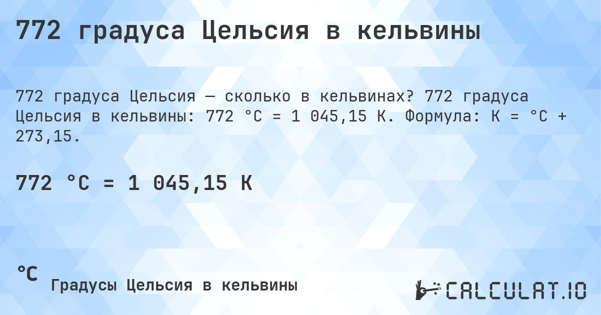 772 градуса Цельсия в кельвины. 772 градуса Цельсия в кельвины: 772 °C = 1 045,15 K. Формула: K = °C + 273,15.