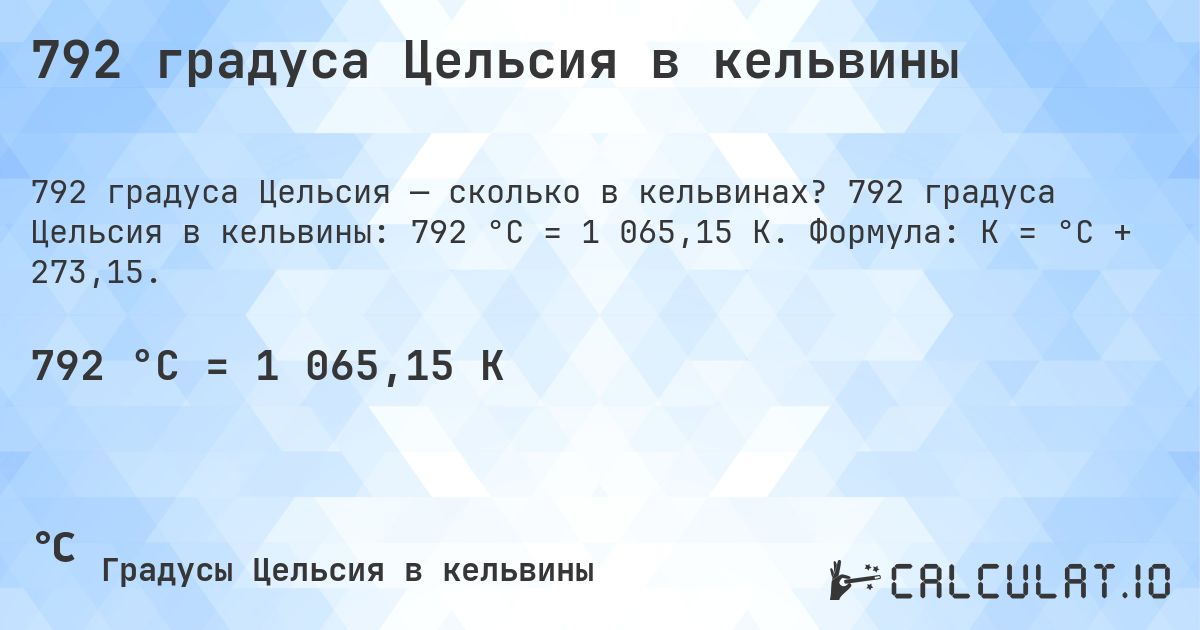 792 градуса Цельсия в кельвины. 792 градуса Цельсия в кельвины: 792 °C = 1 065,15 K. Формула: K = °C + 273,15.