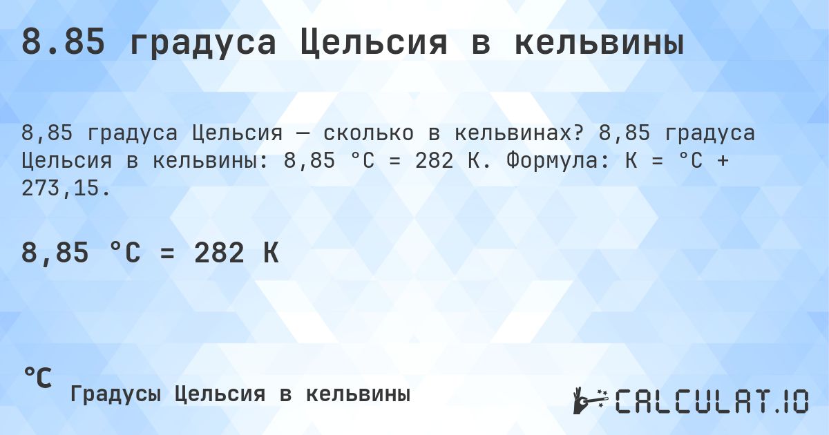8.85 градуса Цельсия в кельвины. 8,85 градуса Цельсия в кельвины: 8,85 °C = 282 K. Формула: K = °C + 273,15.