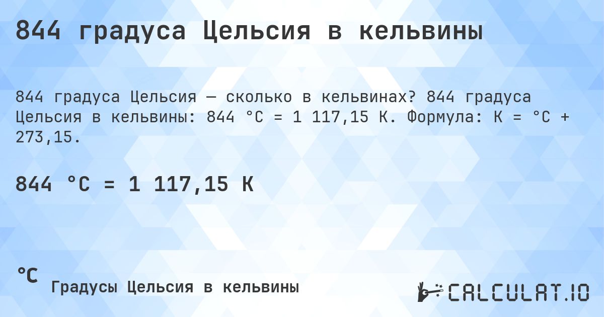 844 градуса Цельсия в кельвины. 844 градуса Цельсия в кельвины: 844 °C = 1 117,15 K. Формула: K = °C + 273,15.