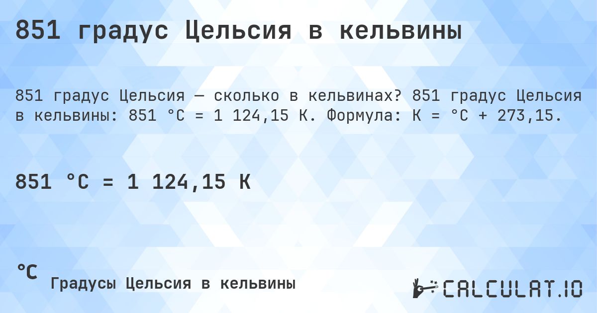 851 градус Цельсия в кельвины. 851 градус Цельсия в кельвины: 851 °C = 1 124,15 K. Формула: K = °C + 273,15.