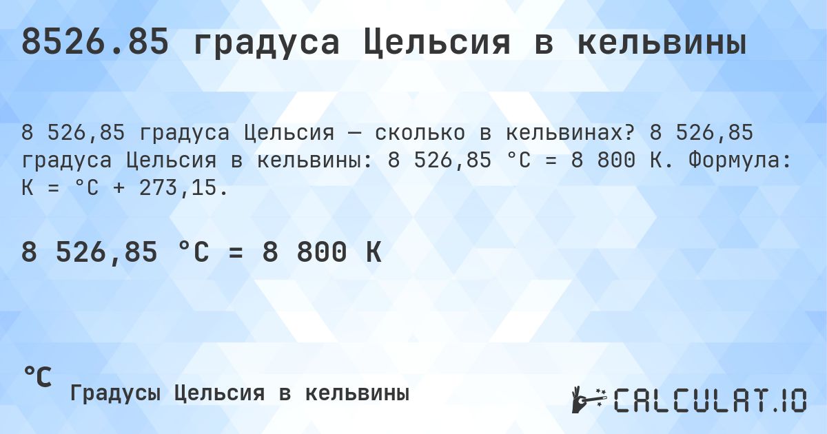 8526.85 градуса Цельсия в кельвины. 8 526,85 градуса Цельсия в кельвины: 8 526,85 °C = 8 800 K. Формула: K = °C + 273,15.