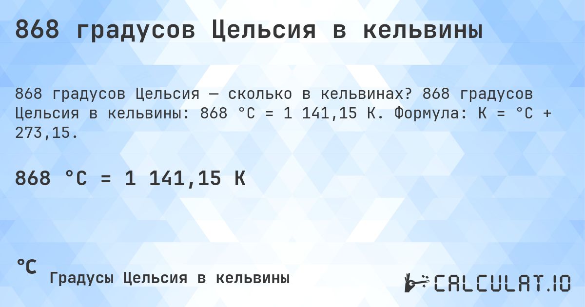 868 градусов Цельсия в кельвины. 868 градусов Цельсия в кельвины: 868 °C = 1 141,15 K. Формула: K = °C + 273,15.