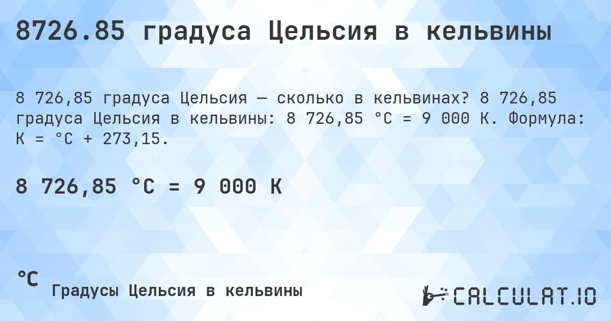 8726.85 градуса Цельсия в кельвины. 8 726,85 градуса Цельсия в кельвины: 8 726,85 °C = 9 000 K. Формула: K = °C + 273,15.