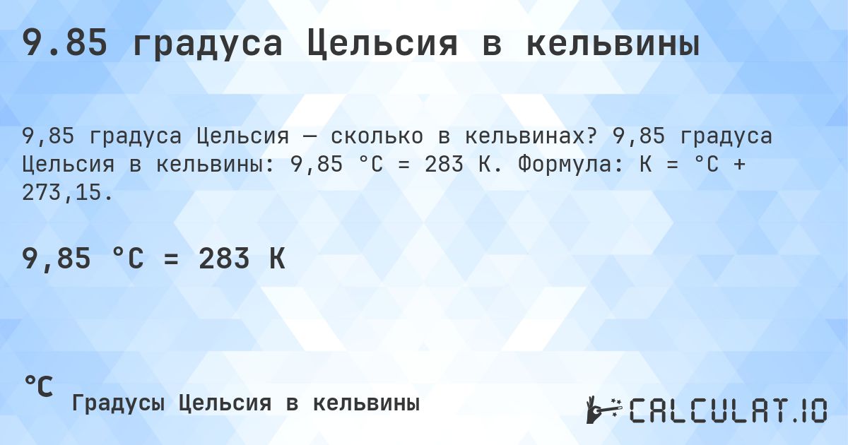 9.85 градуса Цельсия в кельвины. 9,85 градуса Цельсия в кельвины: 9,85 °C = 283 K. Формула: K = °C + 273,15.