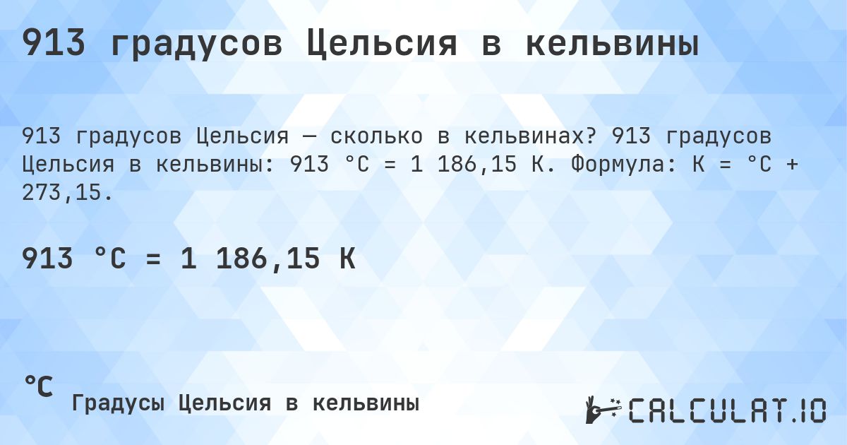 913 градусов Цельсия в кельвины. 913 градусов Цельсия в кельвины: 913 °C = 1 186,15 K. Формула: K = °C + 273,15.