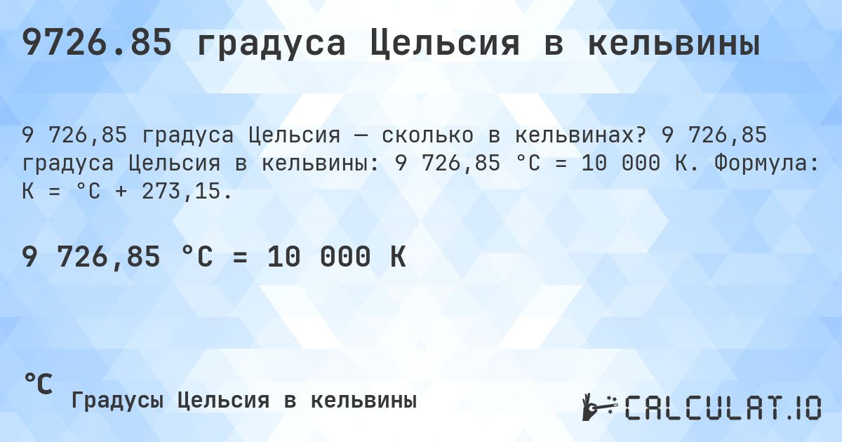9726.85 градуса Цельсия в кельвины. 9 726,85 градуса Цельсия в кельвины: 9 726,85 °C = 10 000 K. Формула: K = °C + 273,15.
