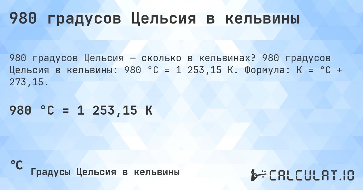 980 градусов Цельсия в кельвины. 980 градусов Цельсия в кельвины: 980 °C = 1 253,15 K. Формула: K = °C + 273,15.