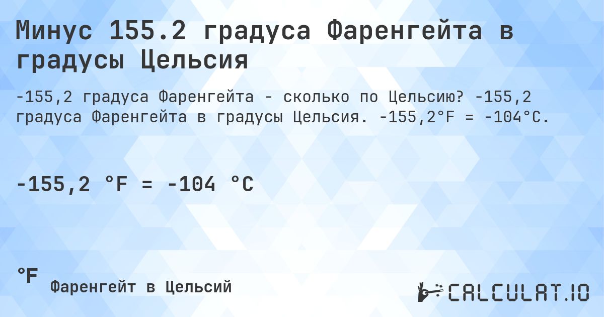 Минус 155.2 градуса Фаренгейта в градусы Цельсия. -155,2 градуса Фаренгейта в градусы Цельсия. -155,2°F = -104°C.