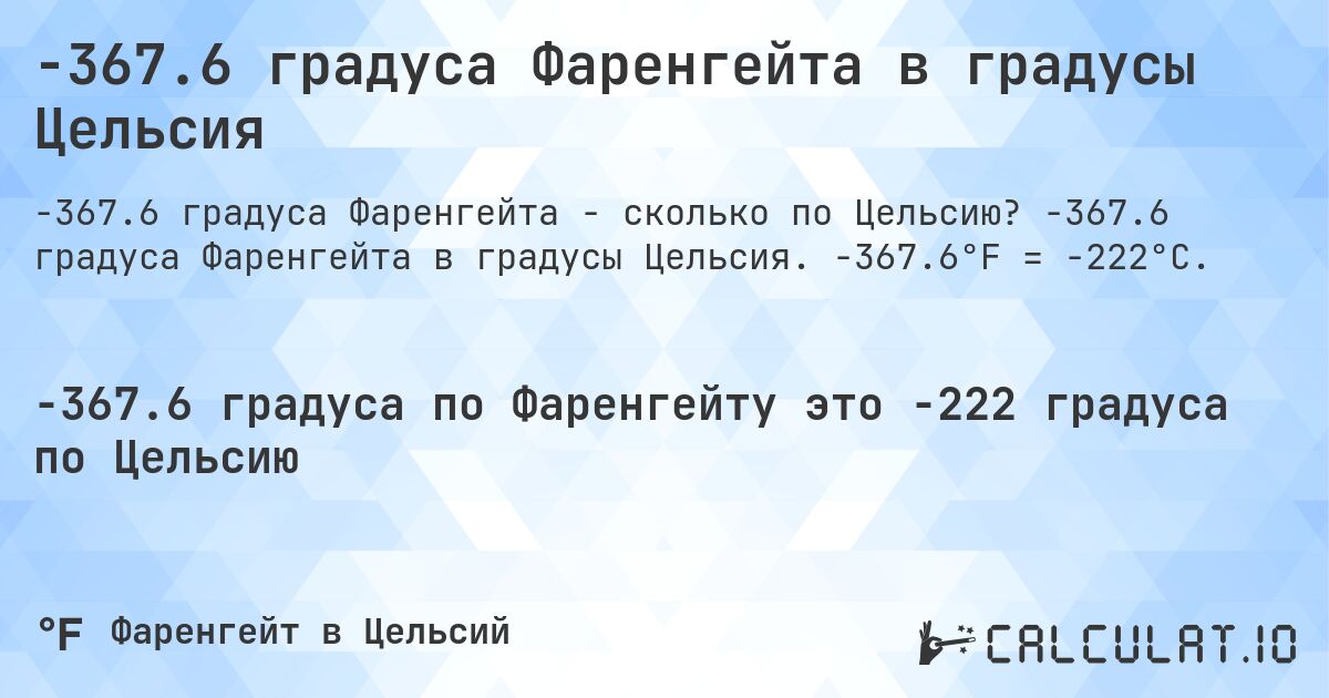 -367.6 градуса Фаренгейта в градусы Цельсия. -367.6 градуса Фаренгейта в градусы Цельсия. -367.6°F = -222°C.