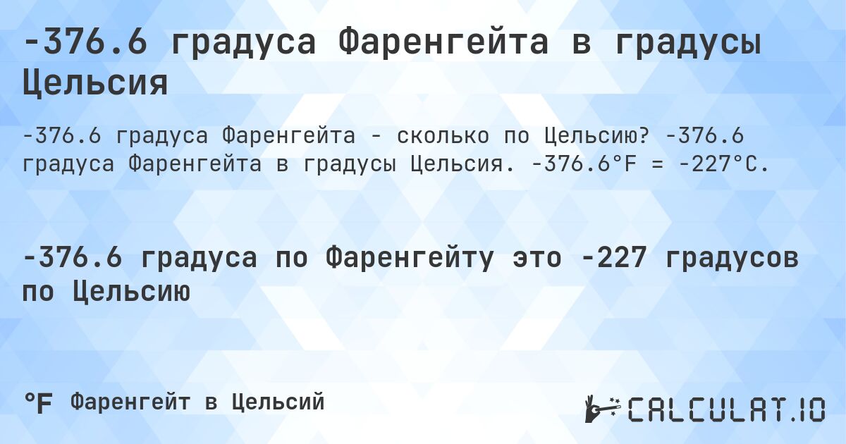 -376.6 градуса Фаренгейта в градусы Цельсия. -376.6 градуса Фаренгейта в градусы Цельсия. -376.6°F = -227°C.