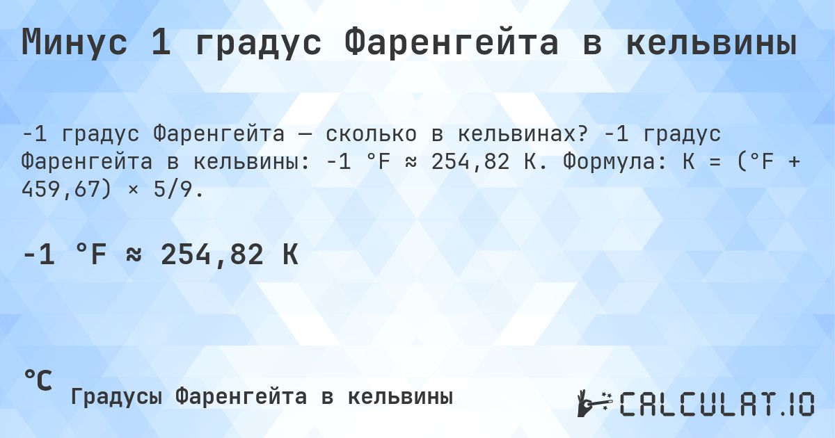 Минус 1 градус Фаренгейта в кельвины. -1 градус Фаренгейта в кельвины: -1 °F ≈ 254,82 K. Формула: K = (°F + 459,67) × 5/9.