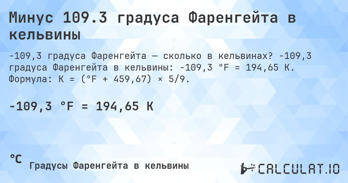 Минус 109.3 градуса Фаренгейта в кельвины. -109,3 градуса Фаренгейта в кельвины: -109,3 °F = 194,65 K. Формула: K = (°F + 459,67) × 5/9.