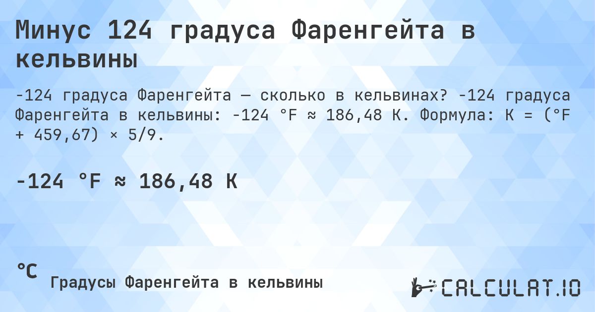 Минус 124 градуса Фаренгейта в кельвины. -124 градуса Фаренгейта в кельвины: -124 °F ≈ 186,48 K. Формула: K = (°F + 459,67) × 5/9.
