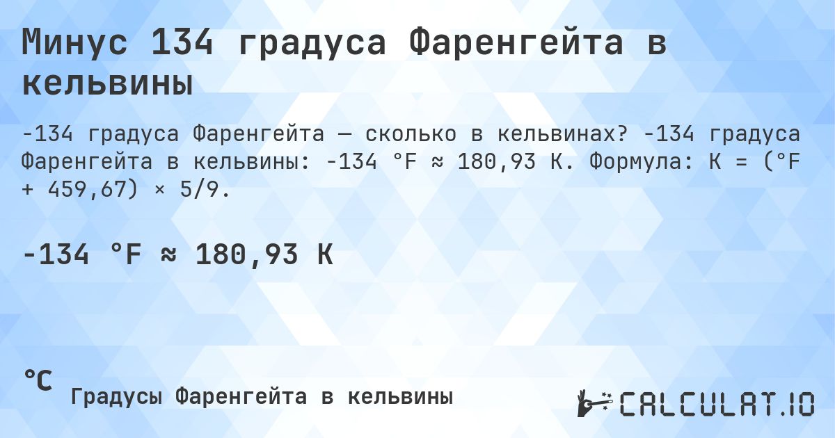 Минус 134 градуса Фаренгейта в кельвины. -134 градуса Фаренгейта в кельвины: -134 °F ≈ 180,93 K. Формула: K = (°F + 459,67) × 5/9.