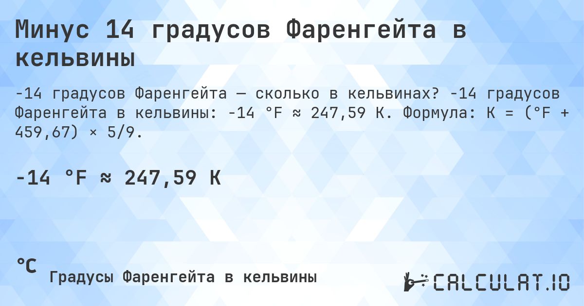 Минус 14 градусов Фаренгейта в кельвины. -14 градусов Фаренгейта в кельвины: -14 °F ≈ 247,59 K. Формула: K = (°F + 459,67) × 5/9.