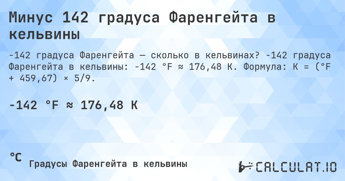Минус 142 градуса Фаренгейта в кельвины. -142 градуса Фаренгейта в кельвины: -142 °F ≈ 176,48 K. Формула: K = (°F + 459,67) × 5/9.