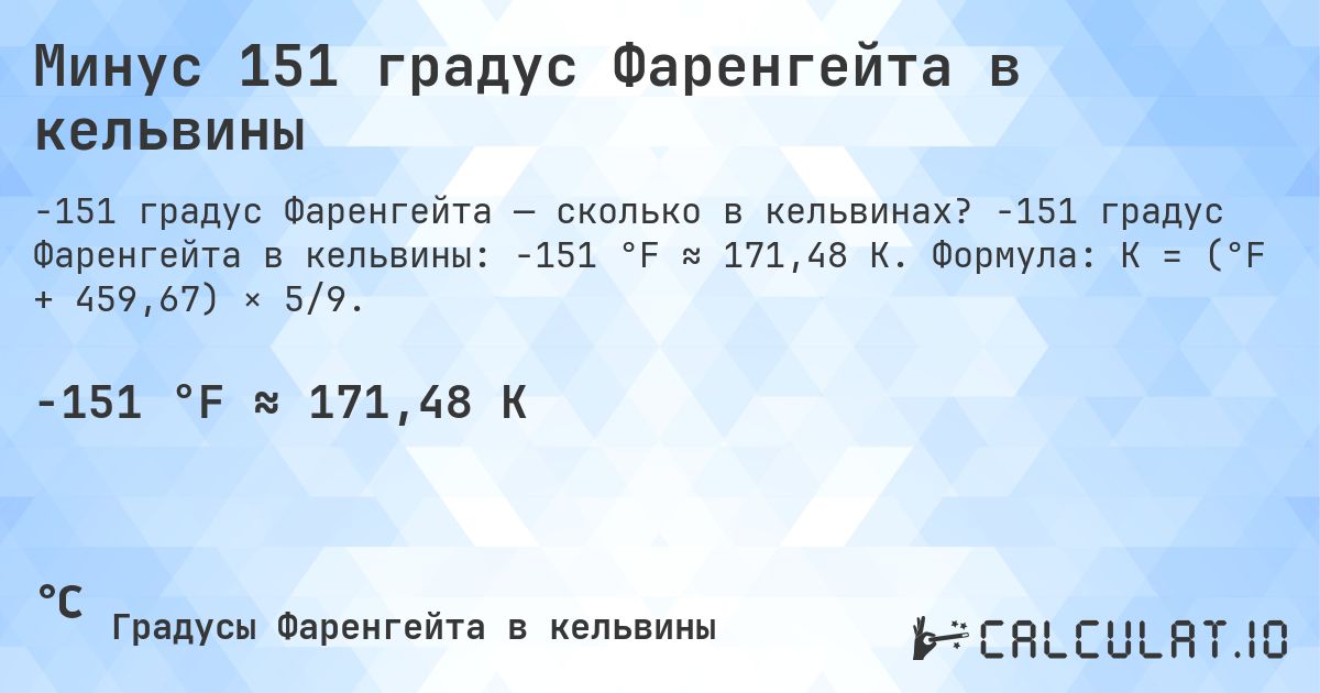 Минус 151 градус Фаренгейта в кельвины. -151 градус Фаренгейта в кельвины: -151 °F ≈ 171,48 K. Формула: K = (°F + 459,67) × 5/9.