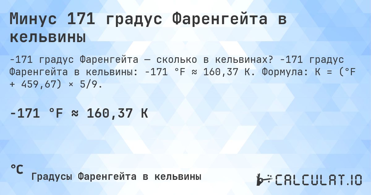 Минус 171 градус Фаренгейта в кельвины. -171 градус Фаренгейта в кельвины: -171 °F ≈ 160,37 K. Формула: K = (°F + 459,67) × 5/9.