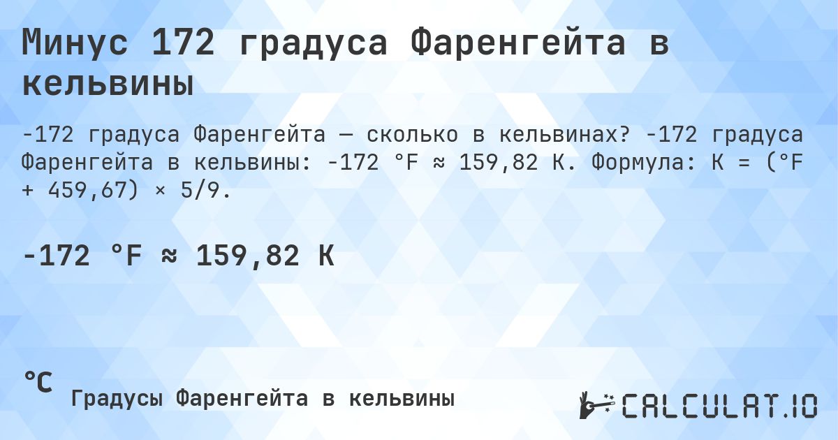 Минус 172 градуса Фаренгейта в кельвины. -172 градуса Фаренгейта в кельвины: -172 °F ≈ 159,82 K. Формула: K = (°F + 459,67) × 5/9.