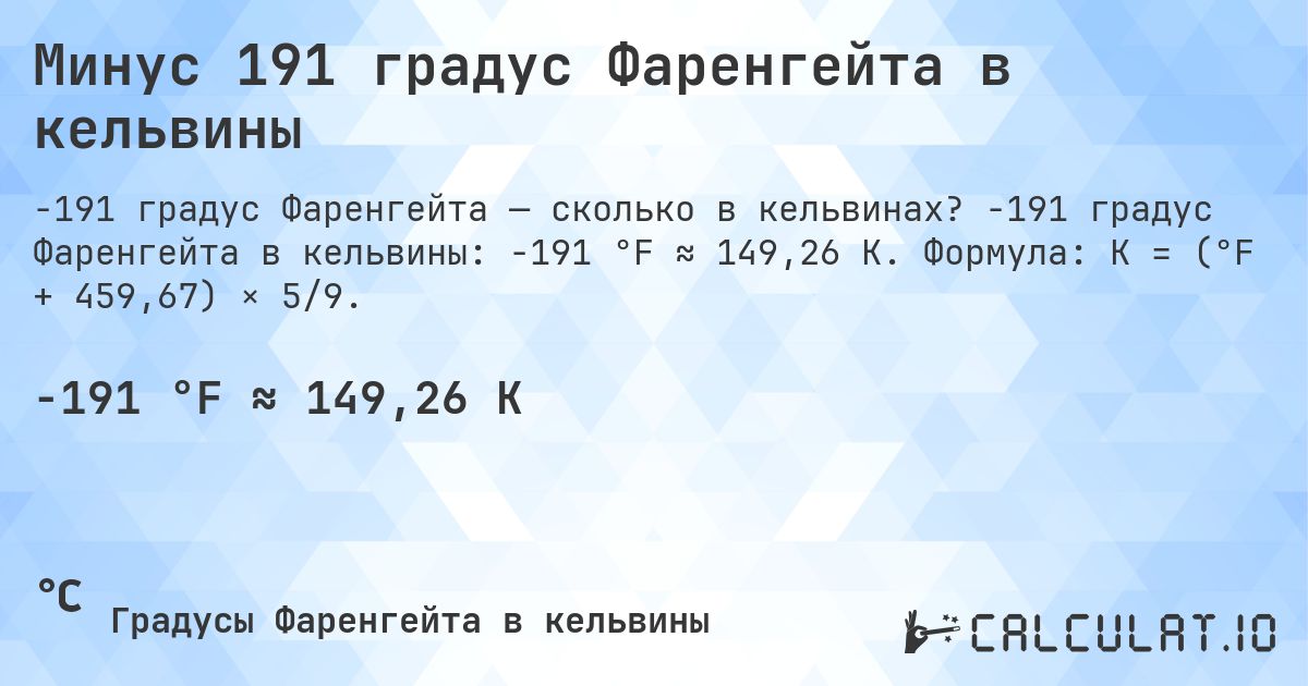 Минус 191 градус Фаренгейта в кельвины. -191 градус Фаренгейта в кельвины: -191 °F ≈ 149,26 K. Формула: K = (°F + 459,67) × 5/9.