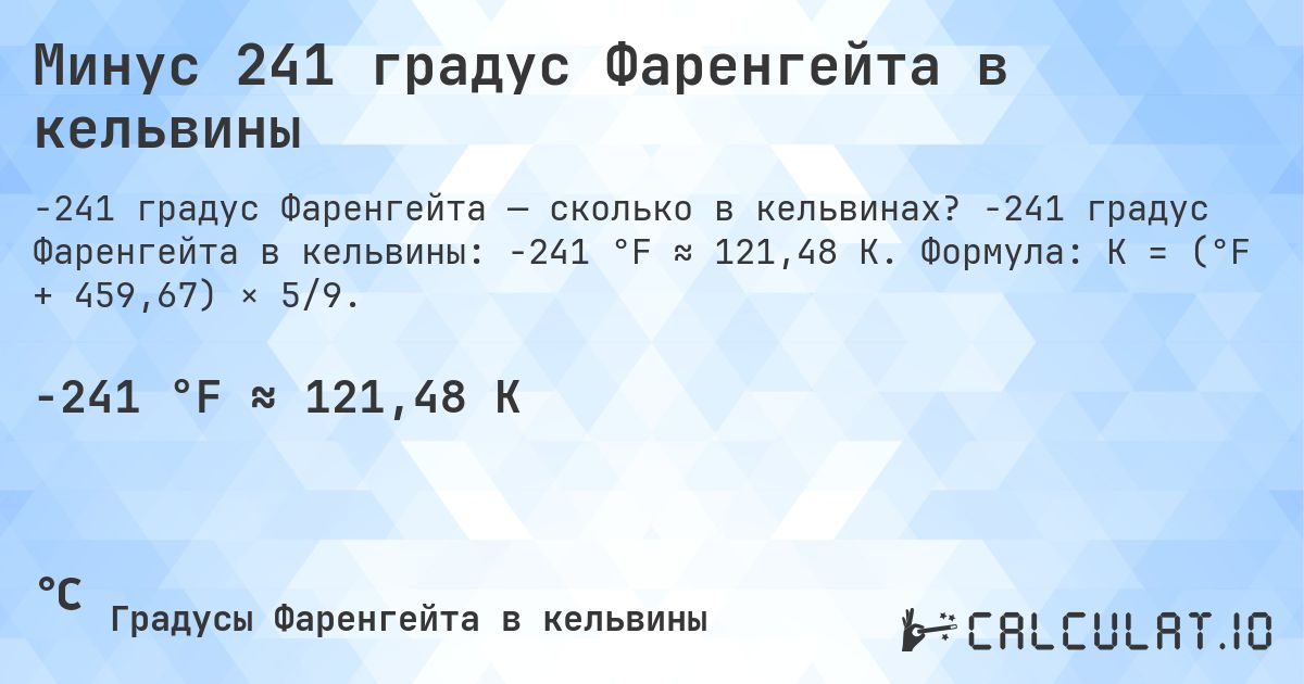 Минус 241 градус Фаренгейта в кельвины. -241 градус Фаренгейта в кельвины: -241 °F ≈ 121,48 K. Формула: K = (°F + 459,67) × 5/9.